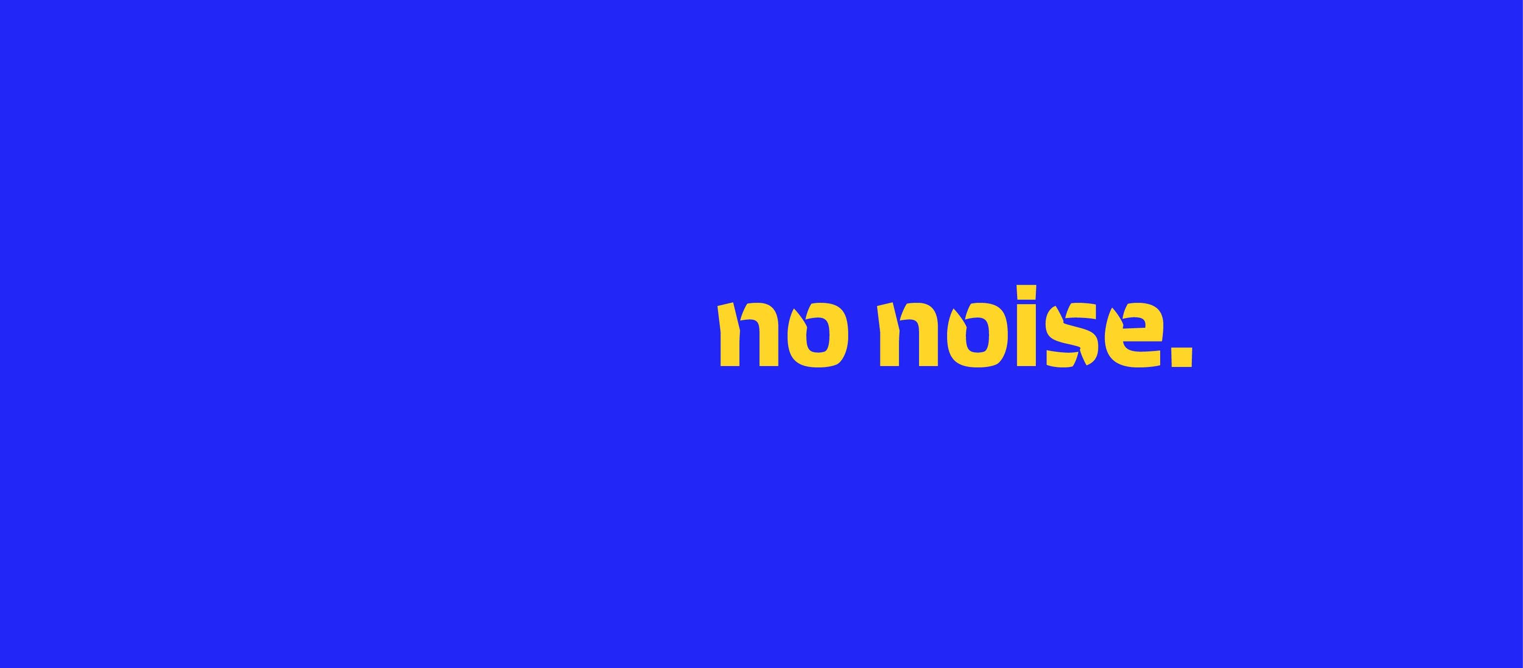 no noise.